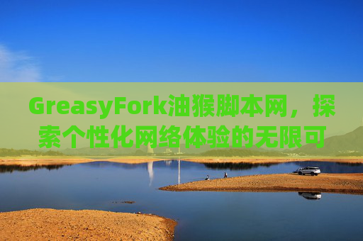 GreasyFork油猴脚本网，探索个性化网络体验的无限可能